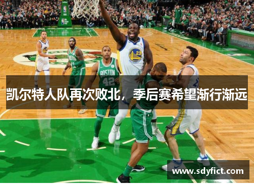 凯尔特人队再次败北，季后赛希望渐行渐远