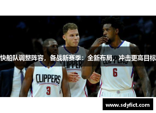 快船队调整阵容，备战新赛季：全新布局，冲击更高目标