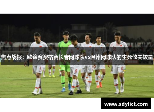 焦点战报：欧锦赛资格赛长春网球队vs温州网球队的生死攸关较量
