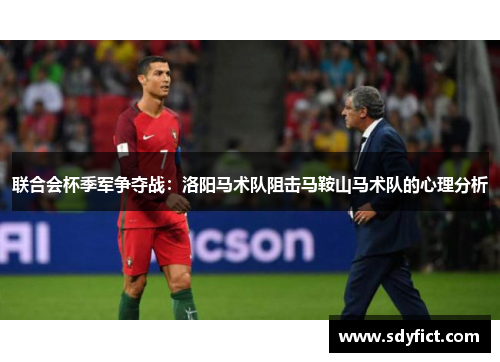 联合会杯季军争夺战：洛阳马术队阻击马鞍山马术队的心理分析