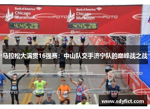马拉松大满贯16强赛：中山队交手济宁队的巅峰战之战